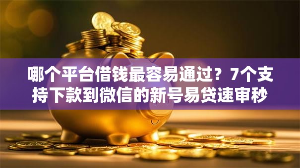 哪个平台借钱最容易通过?7个支持下款到微信的新号易贷速审秒下款软件 哪个平台借钱最容易通过?7个支持下款到微信的新号易贷速审秒下款软件