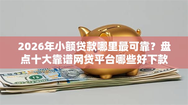 2026年小额贷款哪里最可靠?盘点十大靠谱网贷平台哪些好下款 2026年小额贷款哪里最可靠?盘点十大靠谱网贷平台哪些好下款