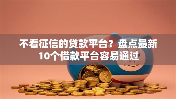 不看征信的贷款平台？盘点最新10个借款平台容易通过