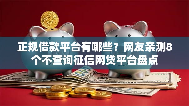 正规借款平台有哪些？网友亲测8个不查询征信网贷平台盘点