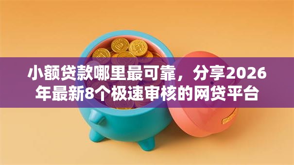 小额贷款哪里最可靠，分享2026年最新8个极速审核的网贷平台