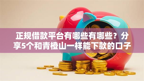 正规借款平台有哪些有哪些？分享5个和青橙山一样能下款的口子