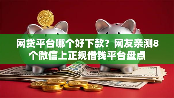 网贷平台哪个好下款？网友亲测8个微信上正规借钱平台盘点