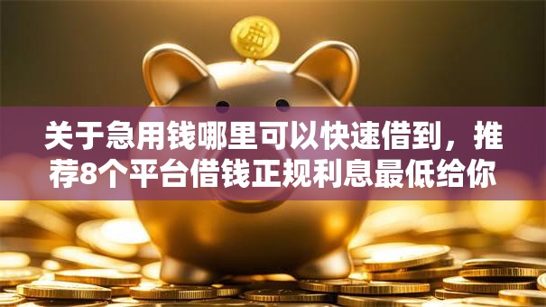 关于急用钱哪里可以快速借到，推荐8个平台借钱正规利息最低给你