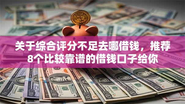 关于综合评分不足去哪借钱，推荐8个比较靠谱的借钱口子给你