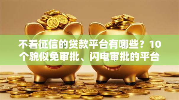 不看征信的贷款平台有哪些?10个貌似免审批、闪电审批的平台合集 不看征信的贷款平台有哪些?10个貌似免审批、闪电审批的平台合集