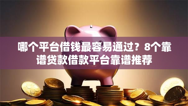 哪个平台借钱最容易通过?8个靠谱贷款借款平台靠谱推荐 哪个平台借钱最容易通过?8个靠谱贷款借款平台靠谱推荐