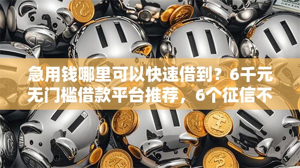 急用钱哪里可以快速借到?6千元无门槛借款平台推荐,6个征信不好借钱的平台盘点 急用钱哪里可以快速借到?6千元无门槛借款平台推荐,6个征信不好借钱的平台盘点