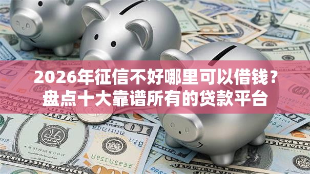 2026年征信不好哪里可以借钱?盘点十大靠谱所有的贷款平台 2026年征信不好哪里可以借钱?盘点十大靠谱所有的贷款平台