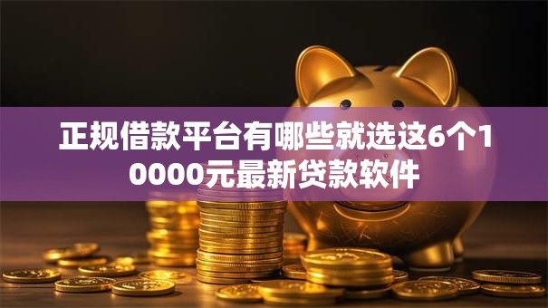 正规借款平台有哪些就选这6个10000元最新贷款软件 正规借款平台有哪些就选这6个10000元最新贷款软件