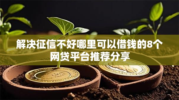 解决征信不好哪里可以借钱的8个网贷平台推荐分享 解决征信不好哪里可以借钱的8个网贷平台推荐分享