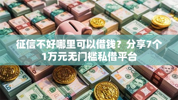 征信不好哪里可以借钱？分享7个1万元无门槛私借平台