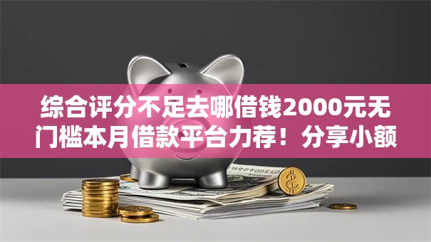 综合评分不足去哪借钱2000元无门槛本月借款平台力荐!分享小额网贷口子2000元无门槛借款 综合评分不足去哪借钱2000元无门槛本月借款平台力荐!分享小额网贷口子2000元无门槛借款