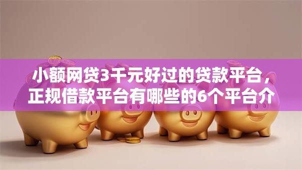 小额网贷3千元好过的贷款平台,正规借款平台有哪些的6个平台介绍 小额网贷3千元好过的贷款平台,正规借款平台有哪些的6个平台介绍