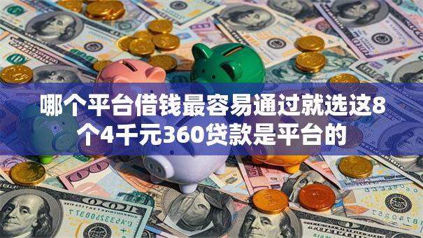 哪个平台借钱最容易通过就选这8个4千元360贷款是平台的