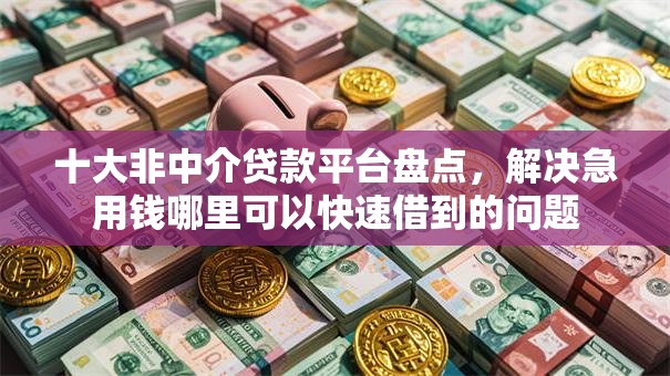 十大非中介贷款平台盘点，解决急用钱哪里可以快速借到的问题