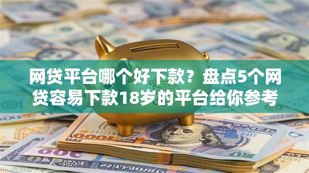 网贷平台哪个好下款?盘点5个网贷容易下款18岁的平台给你参考 网贷平台哪个好下款?盘点5个网贷容易下款18岁的平台给你参考