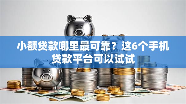 小额贷款哪里最可靠?这6个手机贷款平台可以试试 小额贷款哪里最可靠?这6个手机贷款平台可以试试