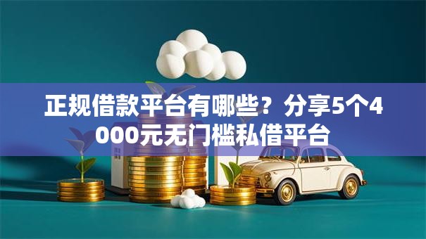 正规借款平台有哪些?分享5个4000元无门槛私借平台 正规借款平台有哪些?分享5个4000元无门槛私借平台