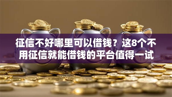 征信不好哪里可以借钱？这8个不用征信就能借钱的平台值得一试