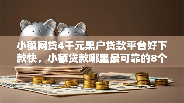 小额网贷4千元黑户贷款平台好下款快，小额贷款哪里最可靠的8个平台介绍