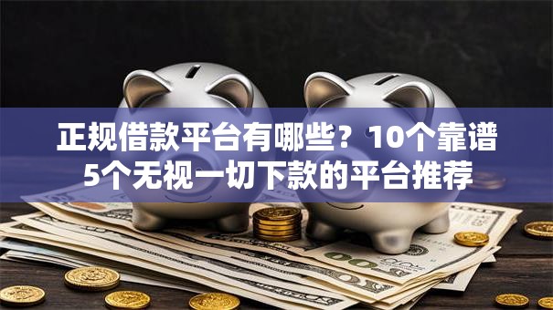 正规借款平台有哪些?10个靠谱5个无视一切下款的平台推荐 正规借款平台有哪些?10个靠谱5个无视一切下款的平台推荐