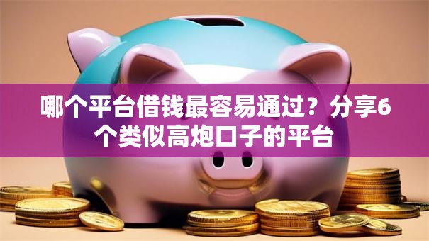 哪个平台借钱最容易通过?分享6个类似高炮口子的平台 哪个平台借钱最容易通过?分享6个类似高炮口子的平台