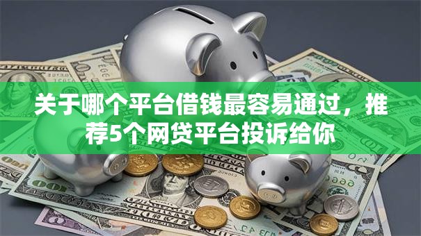 关于哪个平台借钱最容易通过，推荐5个网贷平台投诉给你