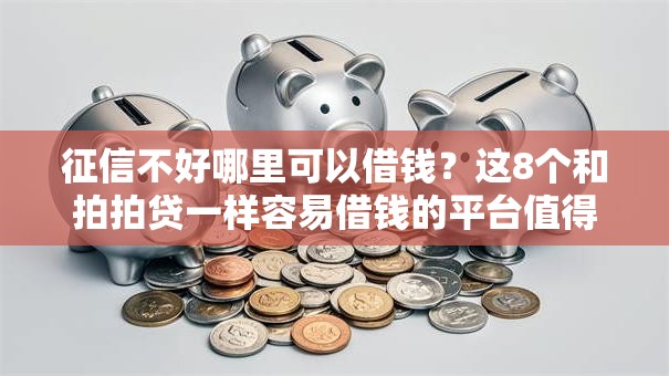 征信不好哪里可以借钱?这8个和拍拍贷一样容易借钱的平台值得一试 征信不好哪里可以借钱?这8个和拍拍贷一样容易借钱的平台值得一试