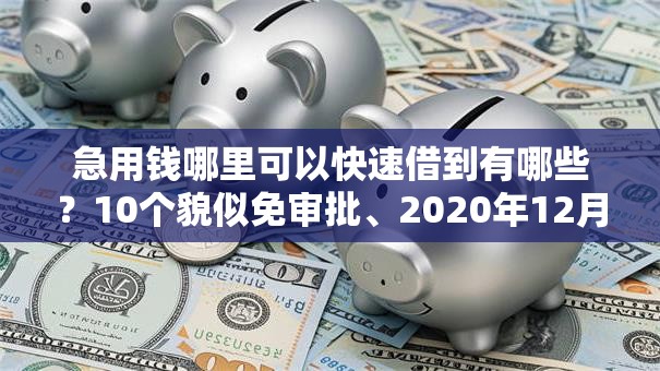 急用钱哪里可以快速借到有哪些?10个貌似免审批、2020年12月容易下款的口子合集 急用钱哪里可以快速借到有哪些?10个貌似免审批、2020年12月容易下款的口子合集