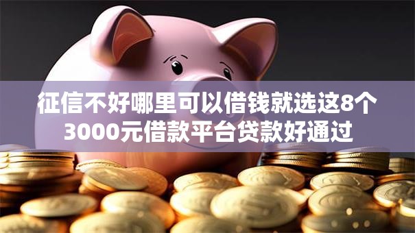 征信不好哪里可以借钱就选这8个3000元借款平台贷款好通过 征信不好哪里可以借钱就选这8个3000元借款平台贷款好通过