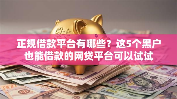 正规借款平台有哪些?这5个黑户也能借款的网贷平台可以试试 正规借款平台有哪些?这5个黑户也能借款的网贷平台可以试试