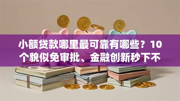 小额贷款哪里最可靠有哪些?10个貌似免审批、金融创新秒下不要芝麻分的app合集 小额贷款哪里最可靠有哪些?10个貌似免审批、金融创新秒下不要芝麻分的app合集