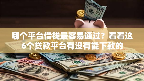 哪个平台借钱最容易通过？看看这6个贷款平台有没有能下款的