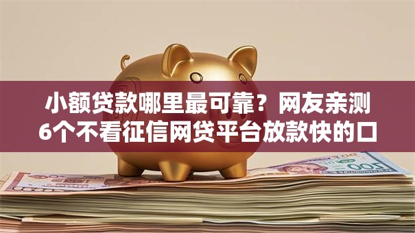 小额贷款哪里最可靠?网友亲测6个不看征信网贷平台放款快的口子盘点 小额贷款哪里最可靠?网友亲测6个不看征信网贷平台放款快的口子盘点