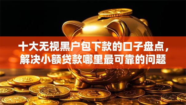 十大无视黑户包下款的口子盘点，解决小额贷款哪里最可靠的问题