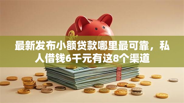 最新发布小额贷款哪里最可靠,私人借钱6千元有这8个渠道 最新发布小额贷款哪里最可靠,私人借钱6千元有这8个渠道