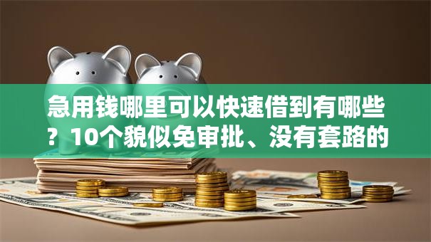 急用钱哪里可以快速借到有哪些?10个貌似免审批、没有套路的网贷平台合集 急用钱哪里可以快速借到有哪些?10个貌似免审批、没有套路的网贷平台合集