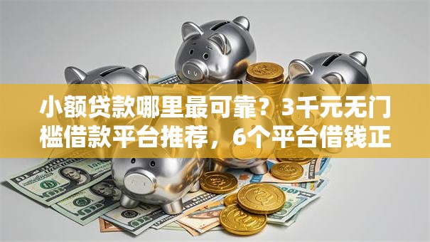 小额贷款哪里最可靠?3千元无门槛借款平台推荐,6个平台借钱正规盘点 小额贷款哪里最可靠?3千元无门槛借款平台推荐,6个平台借钱正规盘点
