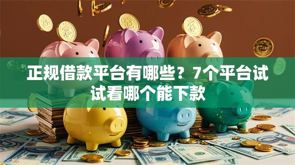 正规借款平台有哪些？7个平台试试看哪个能下款