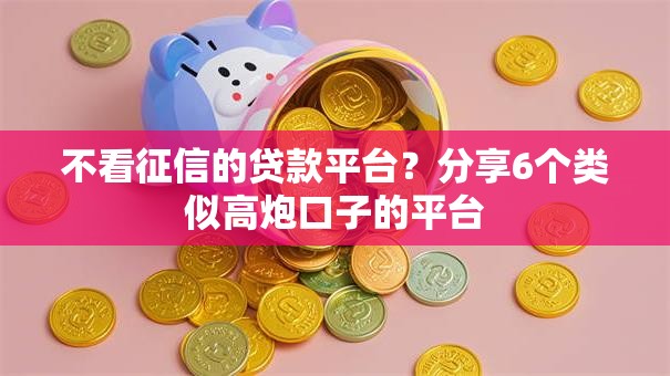 不看征信的贷款平台?分享6个类似高炮口子的平台 不看征信的贷款平台?分享6个类似高炮口子的平台