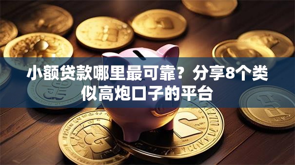 小额贷款哪里最可靠?分享8个类似高炮口子的平台 小额贷款哪里最可靠?分享8个类似高炮口子的平台