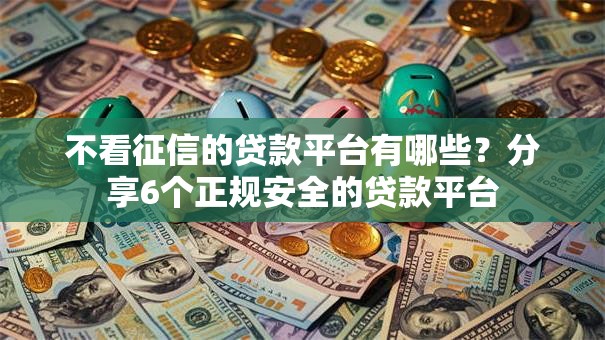 不看征信的贷款平台有哪些?分享6个正规安全的贷款平台 不看征信的贷款平台有哪些?分享6个正规安全的贷款平台