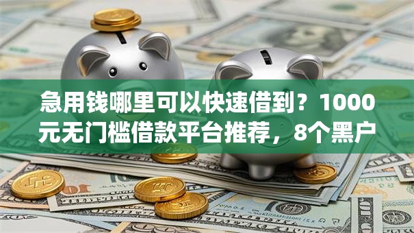 急用钱哪里可以快速借到？1000元无门槛借款平台推荐，8个黑户可快速办理小额贷款业务的app盘点