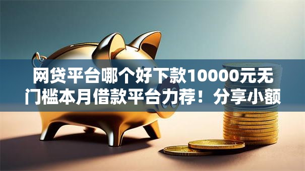 网贷平台哪个好下款10000元无门槛本月借款平台力荐！分享小额网贷口子10000元无门槛借款