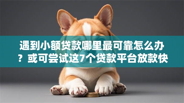 遇到小额贷款哪里最可靠怎么办?或可尝试这7个贷款平台放款快 遇到小额贷款哪里最可靠怎么办?或可尝试这7个贷款平台放款快