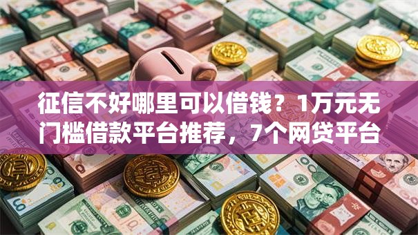 征信不好哪里可以借钱？1万元无门槛借款平台推荐，7个网贷平台查询系统盘点