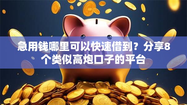 急用钱哪里可以快速借到?分享8个类似高炮口子的平台 急用钱哪里可以快速借到?分享8个类似高炮口子的平台