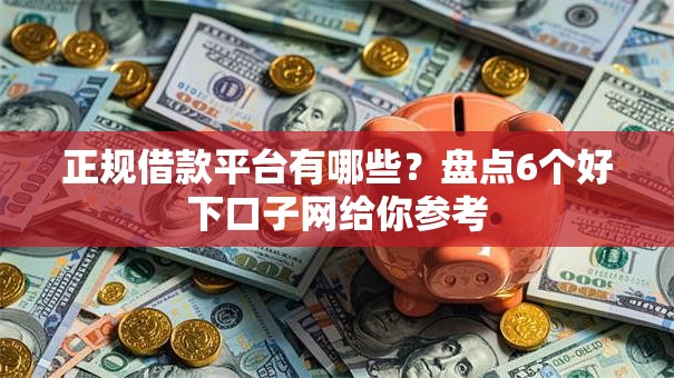 正规借款平台有哪些？盘点6个好下口子网给你参考