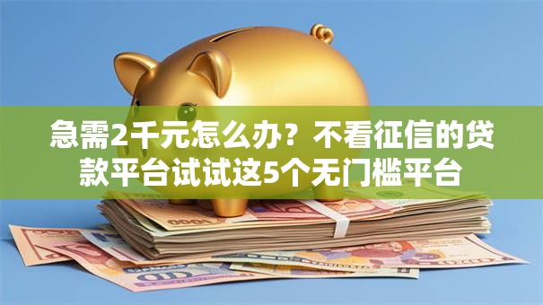 急需2千元怎么办？不看征信的贷款平台试试这5个无门槛平台